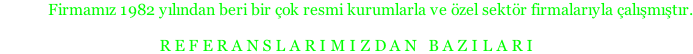 Firmamız 1982 yılından beri bir çok resmi kurumlarla ve özel sektör firmalarıyla çalışmıştır.  R E F E R A N S L A R I M I Z D A N   B A Z I L A R I